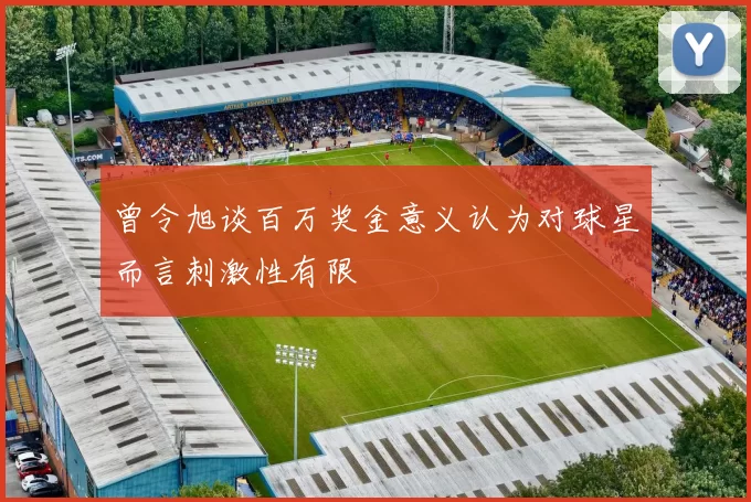 曾令旭谈百万奖金意义认为对球星而言刺激性有限